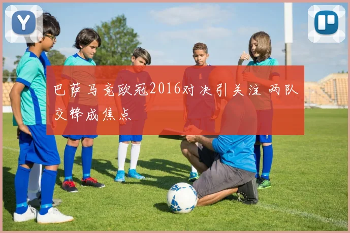 巴萨马竞欧冠2016对决引关注 两队交锋成焦点