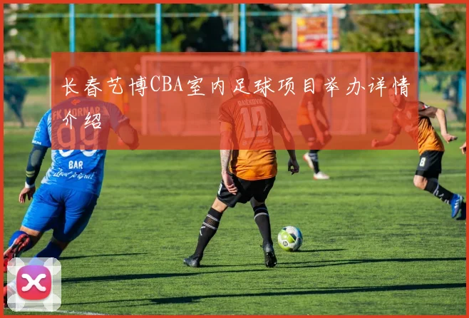 长春艺博CBA室内足球项目举办详情介绍
