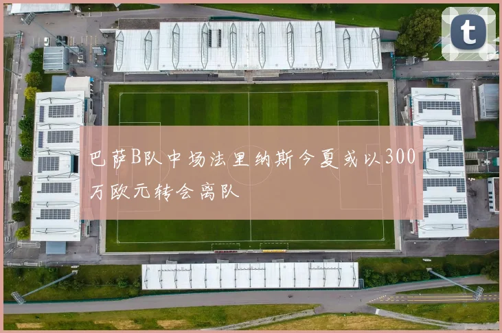 巴萨B队中场法里纳斯今夏或以300万欧元转会离队