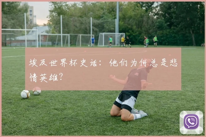 埃及世界杯史话：他们为何总是悲情英雄？