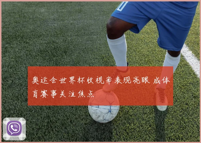 奥运会世界杯收视率表现亮眼 成体育赛事关注焦点
