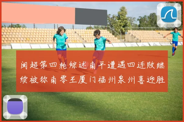 闽超第四轮综述南平遭遇四连败继续被称南零王厦门福州泉州喜迎胜利