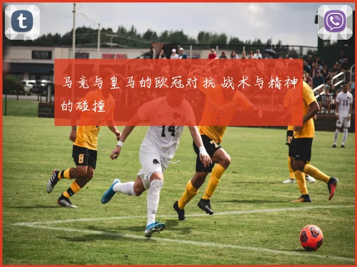 马竞与皇马的欧冠对抗 战术与精神的碰撞